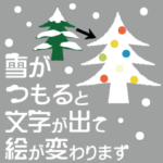 雪が積もると文字が出て絵が変わります。